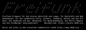 Banner: Freifunk-Firmware für die Kreise Gütersloh und Lippe; für Bielefeld und Bad Oeynhausen; für die Landkreise Celle, Gifhorn, Lüneburg, Uelzen und die Alt- mark, die Südheide und das Wendland; für Neubrandenburg, die Müritz-Region und die Feldberger Seenlandschaft. Netzbetrieb: https://verein.4830.org Karte und Infos zu den einzelnen Communities siehe https://map.4830.org ...